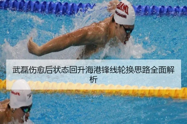 武磊伤愈后状态回升海港锋线轮换思路全面解析