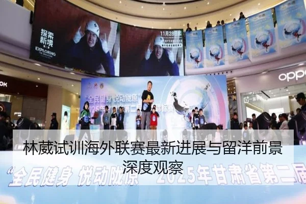 林葳试训海外联赛最新进展与留洋前景深度观察