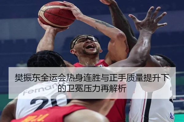 樊振东全运会热身连胜与正手质量提升下的卫冕压力再解析