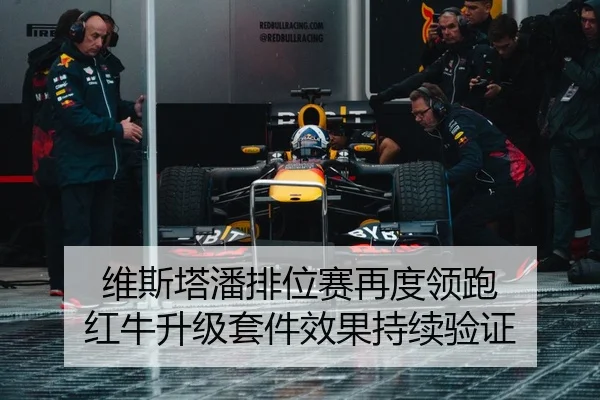 维斯塔潘排位赛再度领跑 红牛升级套件效果持续验证